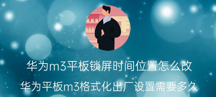 华为m3平板锁屏时间位置怎么改 华为平板m3格式化出厂设置需要多久？